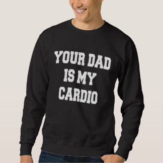 Your Dad Is My Cardio Sweatshirt