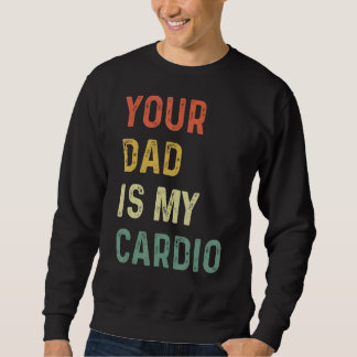 Your Dad Is My Cardio Sweatshirt
