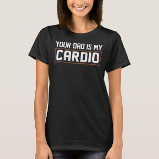 Your Dad Is My Cardio T-Shirt