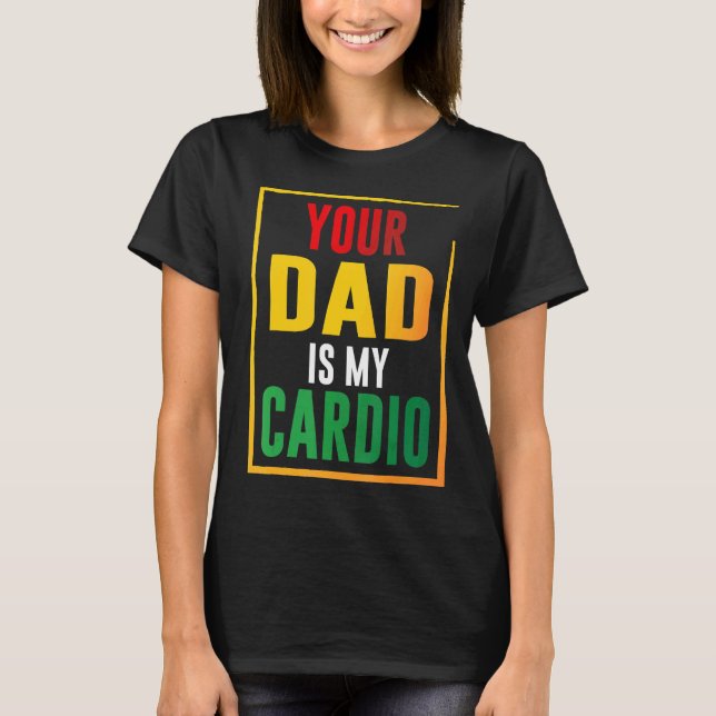 Your Dad Is My Cardio T-Shirt (Front)