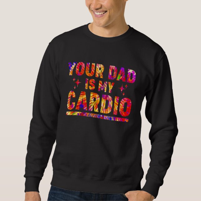 Your Dad Is My Cardio Tie Dye Rainbow  Saying Sarc Sweatshirt (Front)