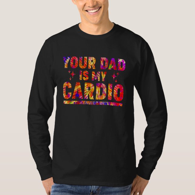 Your Dad Is My Cardio Tie Dye Rainbow  Saying Sarc T-Shirt (Front)