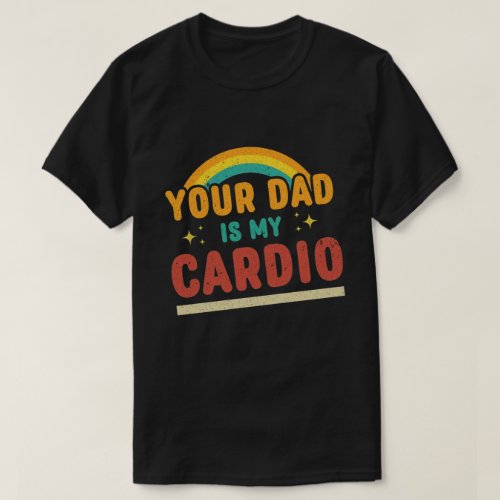 Your Dad Is My Cardio Vintage Rainbow Funny Saying T_Shirt