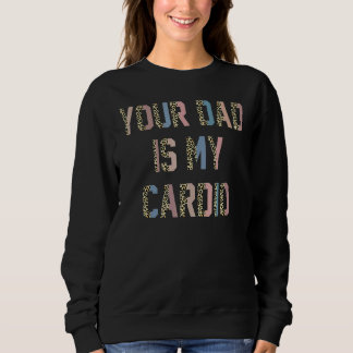Your Dad Is My Cardio  Women Girls Sweatshirt