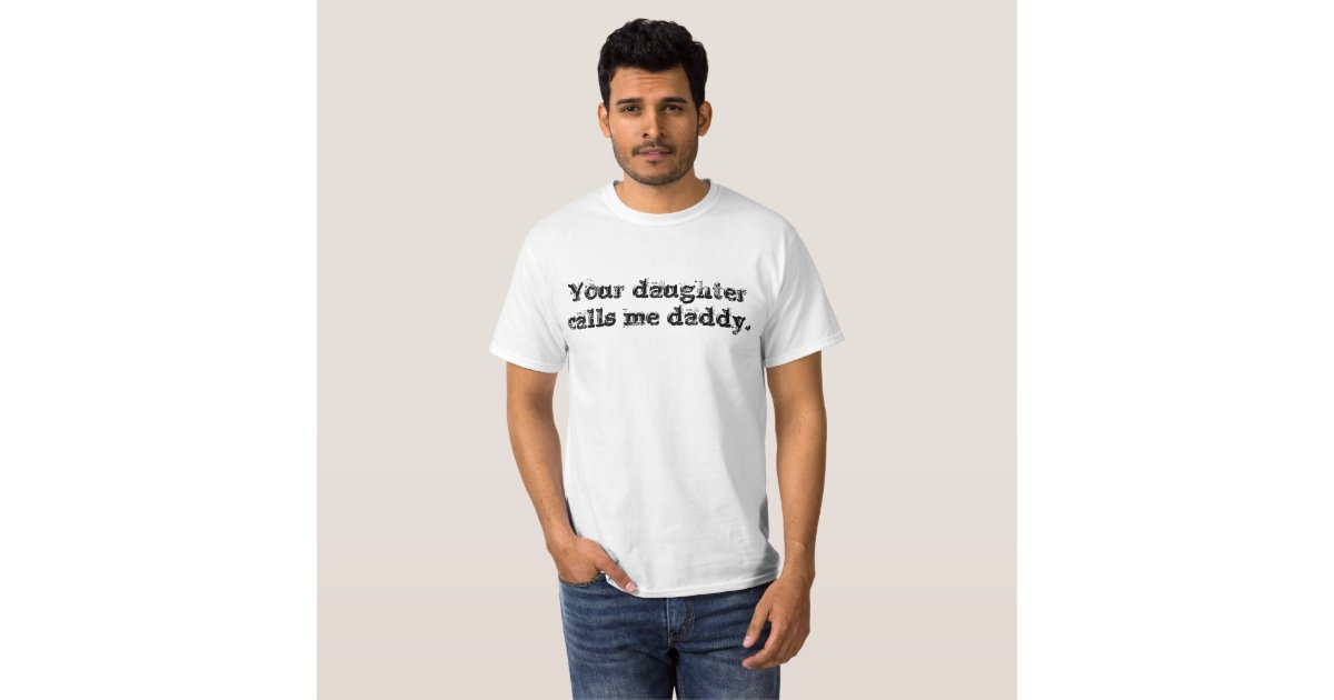 Your Daughter Calls Me Daddy Mens T Shirt Zazzle 0299