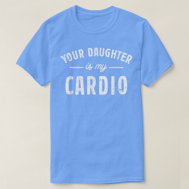 Your Daughter Is My Cardio  T-Shirt (Design Front)