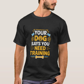 Your Dog Says You Need Training Funny Dog Trainer T-Shirt