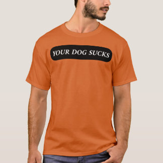 Your Dog Sucks friends family T-Shirt