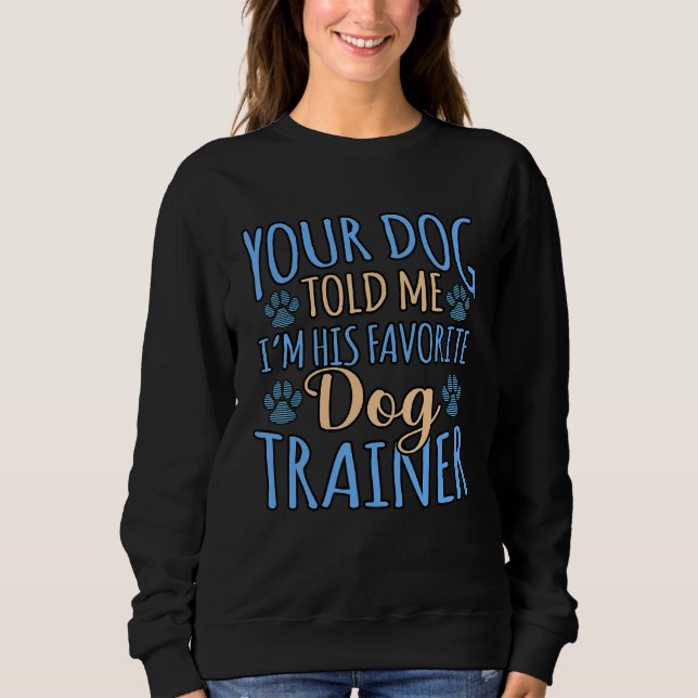Your Dog Told Me I'm His Favorite Dog Trainer Sweatshirt (Front)