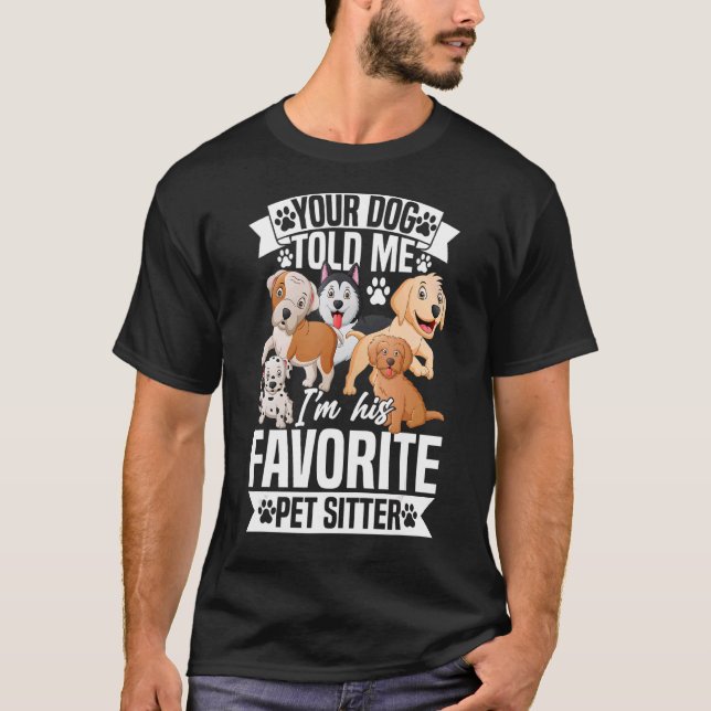 Your Dog Told Me I'm His Favorite Pet Sitter Pet S T-Shirt (Front)