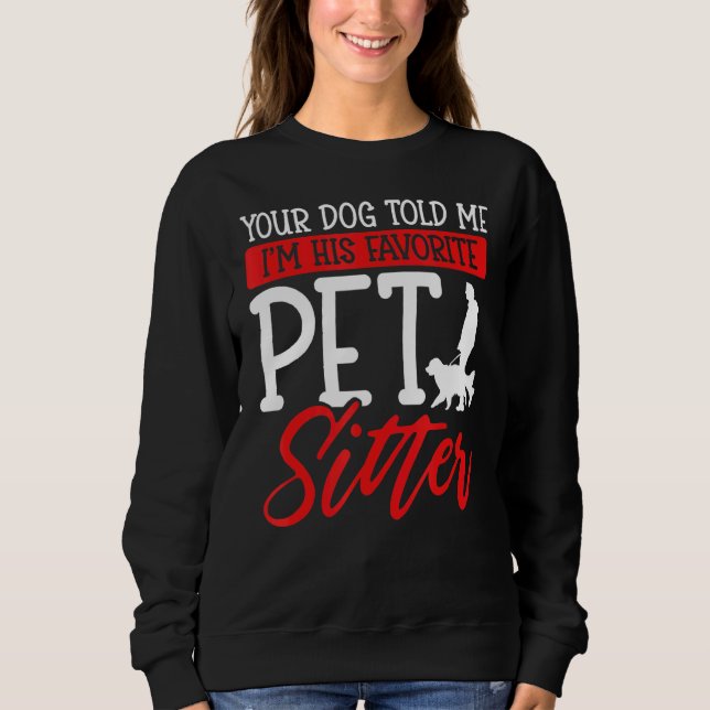 Your Dog Told Me I'm His Favorite Pet Sitter Sweatshirt (Front)