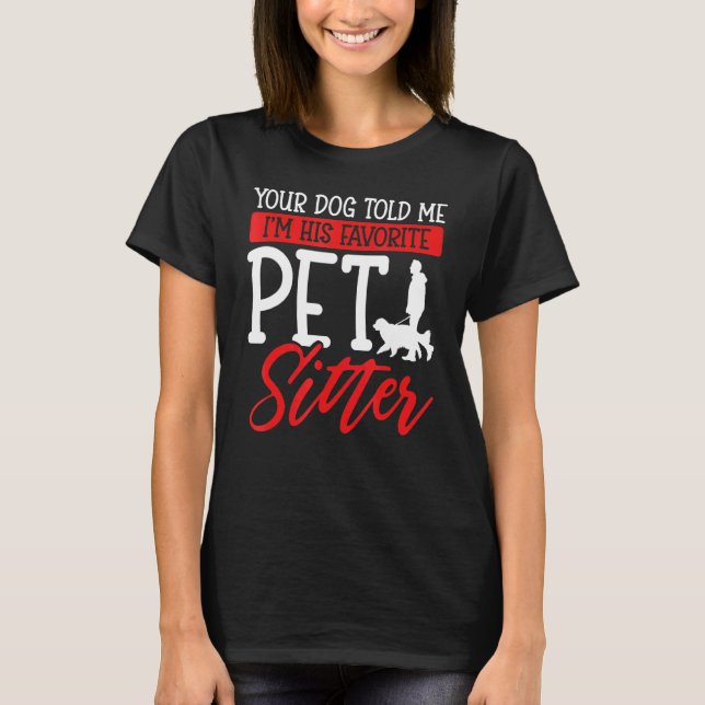 Your Dog Told Me I'm His Favorite Pet Sitter T-Shirt (Front)