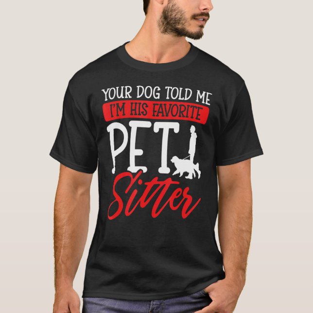 Your Dog Told Me I'm His Favorite Pet Sitter T-Shirt (Front)