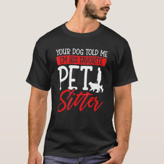 Your Dog Told Me I'm His Favorite Pet Sitter T-Shirt