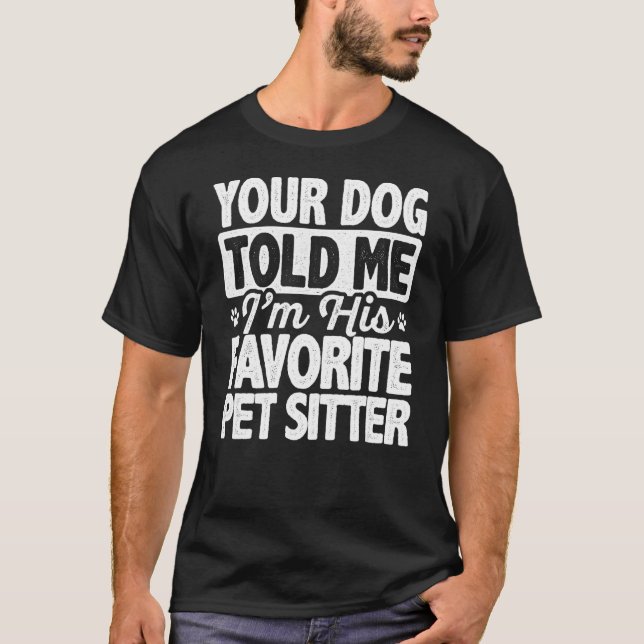 Your Dog Told Me That I'm His Favorite Pet Sitter  T-Shirt (Front)