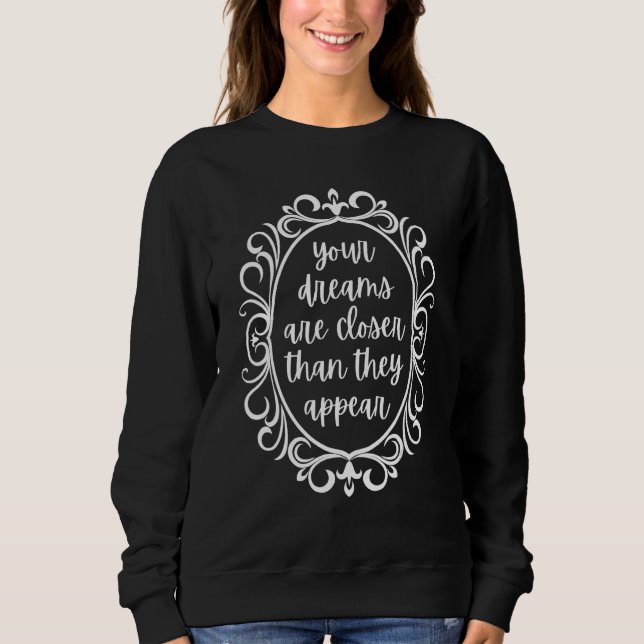Your Dreams are Closer than They Appear Sweatshirt (Front)