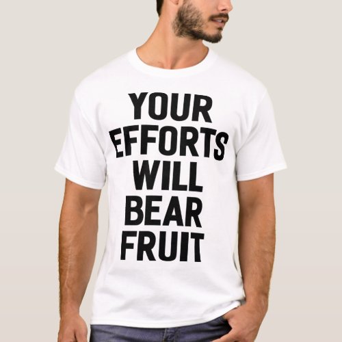 Your Efforts Will Bear Fruit Motivation and Goals T_Shirt