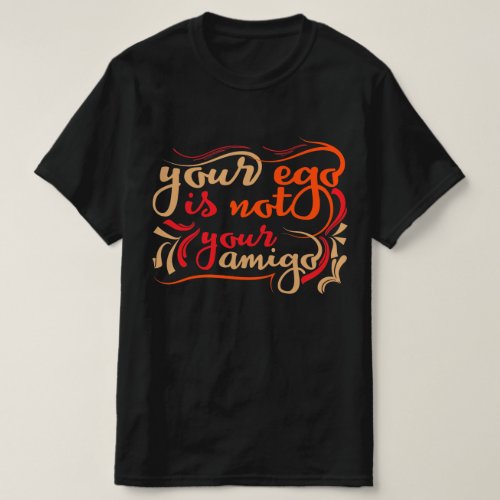 your ego not your amigo T_Shirt