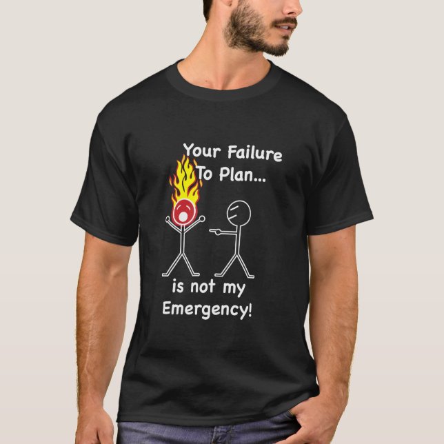 Your Failure to Plan is not my Emergency! T-Shirt (Front)