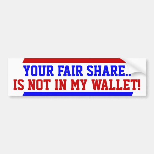 Your fair share in not in my wallet Bumper Sticker