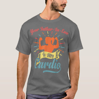 Your FatherInLaw Is My Cardio Funny Saying Romanti T-Shirt