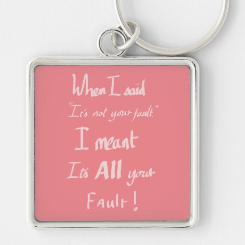 Your Fault funny argument Quote Keychain