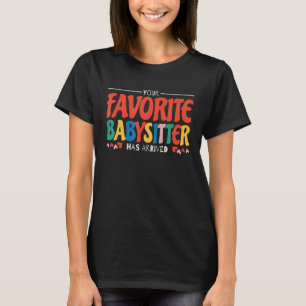 Your Favorite Babysitter Has Arrived Babysitting B T-Shirt