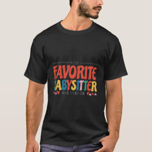 Your Favorite Babysitter Has Arrived Babysitting B T-Shirt