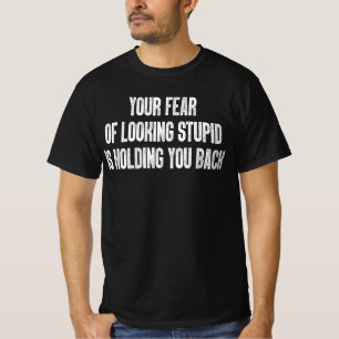 Your Fear Of Looking Stupid Is Holding You Back T-Shirt
