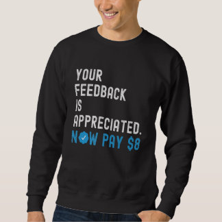 Your Feedback is Appreciated Now Pay 8 Dollars 1 Sweatshirt