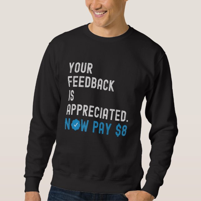 Your Feedback is Appreciated Now Pay 8 Dollars 1 Sweatshirt (Front)