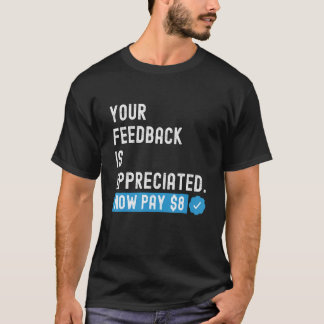 Your Feedback is Appreciated Now Pay 8 Dollars 1 T-Shirt