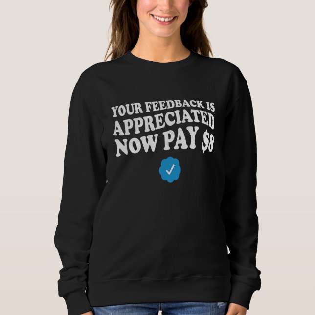 Your Feedback is Appreciated Now Pay 8 Dollars 2 Sweatshirt (Front)