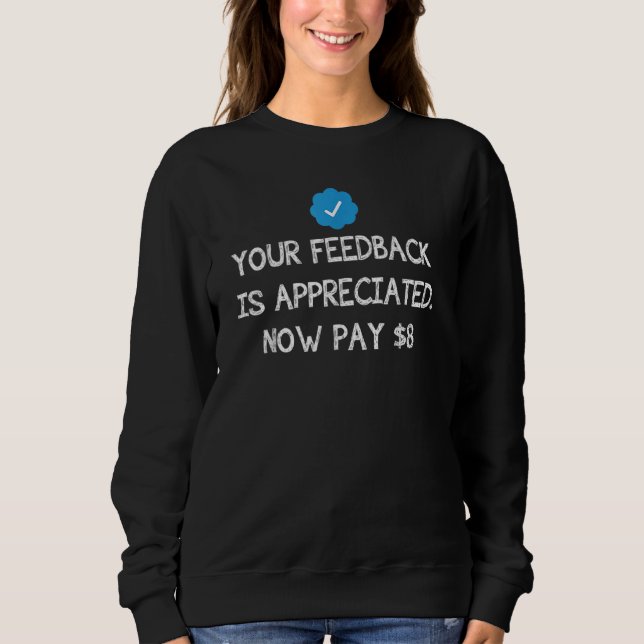 Your Feedback Is Appreciated Now Pay 8 Dollars 8 9 Sweatshirt (Front)