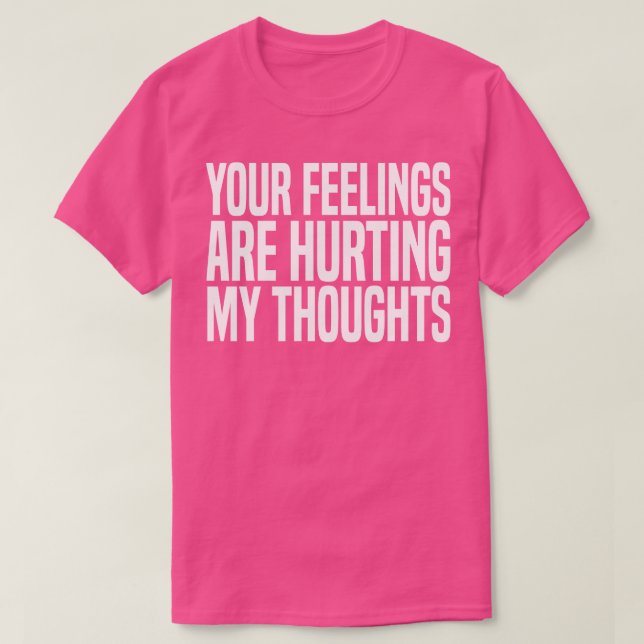 your feelings are hurting my thoughts T-Shirt (Design Front)