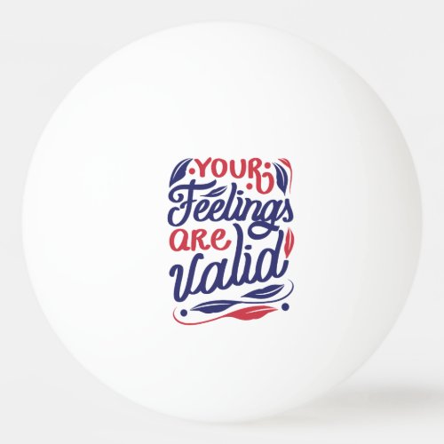 Your feelings are valid quote design ping pong ball