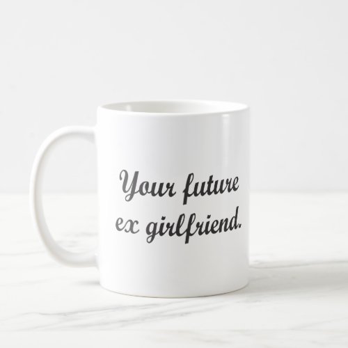 YOUR FUTURE EX GIRLFRIEND  COFFEE MUG