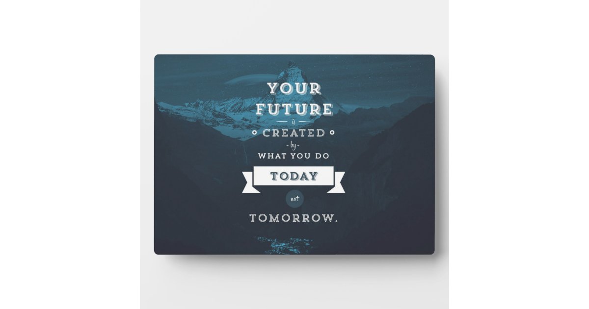 Your Future Is Created By What You Do Today Plaque | Zazzle