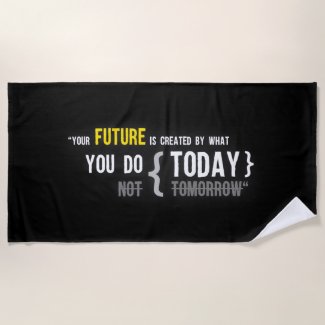 Your future is created by what you do today quote beach towel