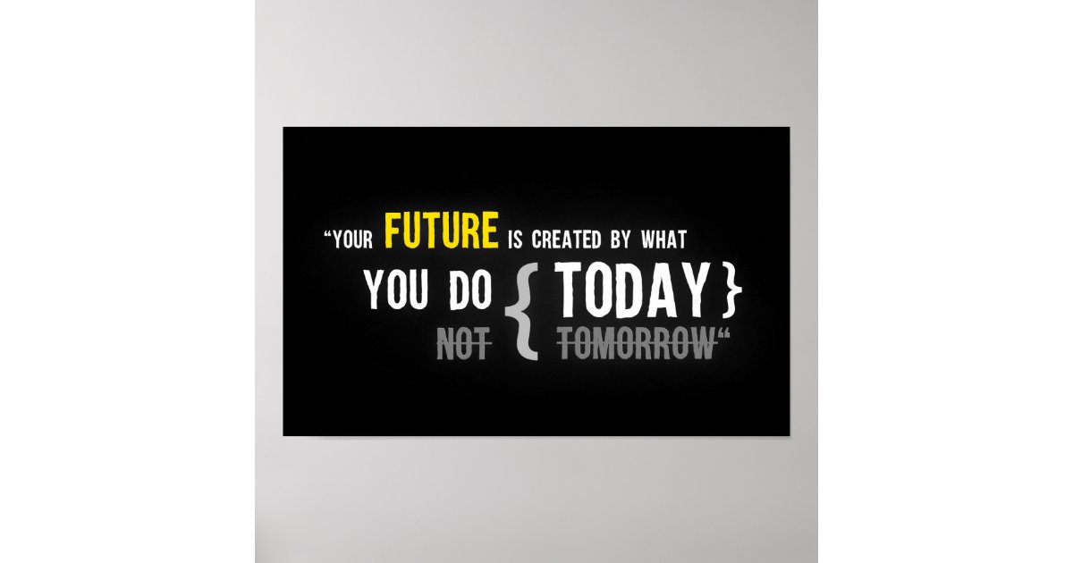 Your future is created by what you do today quote poster | Zazzle