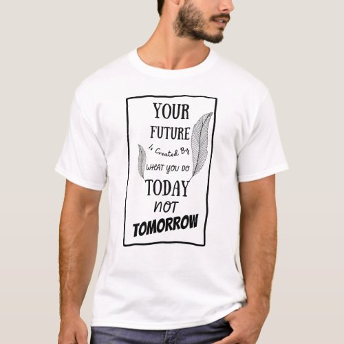 your future is created by what you do today  T_Shirt