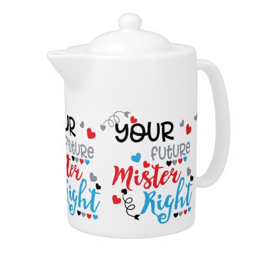 Your Future Mister Right   Teapot
