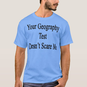 Your Geography Test Doesnt Scare Me  T-Shirt