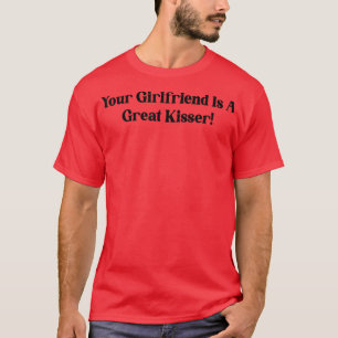 Your Girlfriend Is A Great Kisser Funny Quote T-Shirt