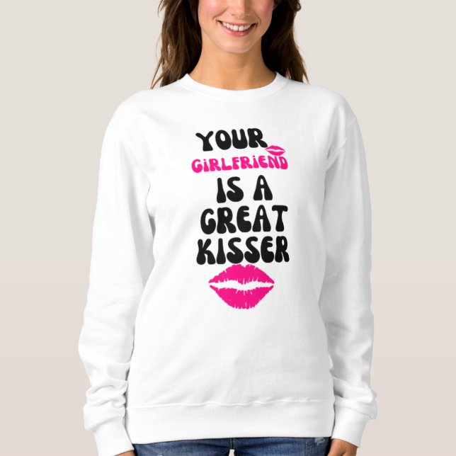 Your Girlfriend Is A Great Kisser Sweatshirt (Front)
