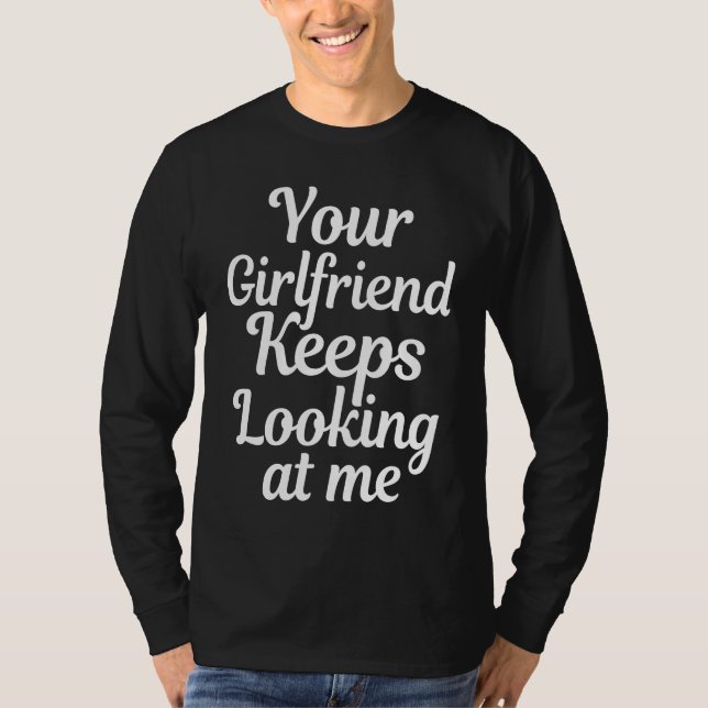 Your girlfriend keeps looking at me T-Shirt (Front)