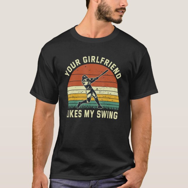 Your Girlfriend Likes My Swing  Baseball Humor T-Shirt (Front)