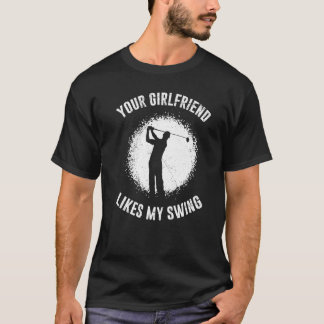 Your Girlfriend Likes My Swing Golf for Men T-Shirt