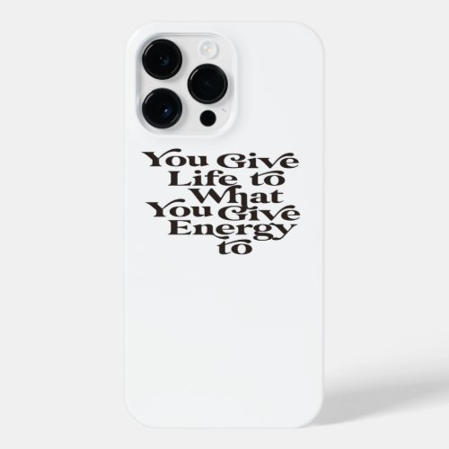 your give life to what you give energy to iPhone 14 pro max case