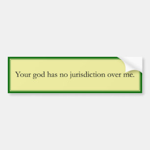 Your god has no jurisdiction over me. bumper sticker